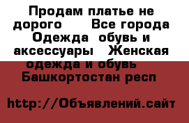 Продам платье не дорого!!! - Все города Одежда, обувь и аксессуары » Женская одежда и обувь   . Башкортостан респ.